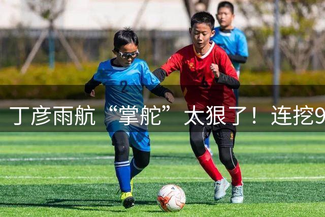 丁彦雨航“掌舵”太狠了！连挖9位“CBA魔王”，钟诚带队冲击CBA