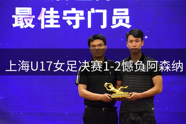 上海U17女足决赛1-2憾负阿森纳 屈居明日之星杯亚军