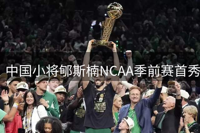 中国小将郇斯楠NCAA季前赛首秀亮眼 8分钟展现防守天赋