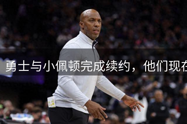 勇士与小佩顿完成续约，他们现在还有两个名额可以使用？