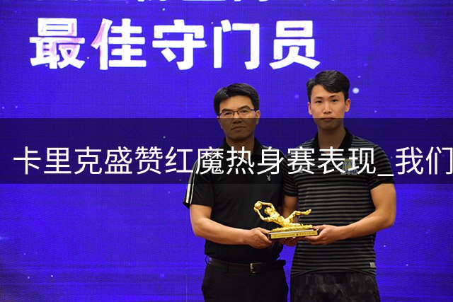 卡里克盛赞红魔热身赛表现 "我们已经打下争冠根基