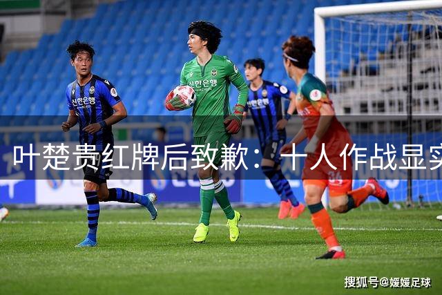 叶楚贵红牌后致歉：十人作战显实力 玉昆队挺进足协杯八强