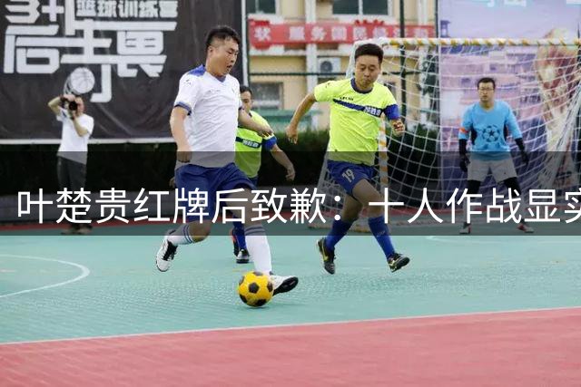 叶楚贵红牌后致歉：十人作战显实力 玉昆队挺进足协杯八强