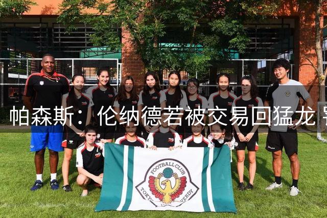 帕森斯：伦纳德若被交易回猛龙 罚70万也是血赚
