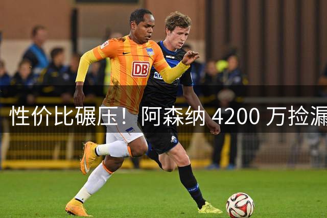 性价比碾压！阿森纳 4200 万捡漏更强目标！完胜 8500 万吉马良斯