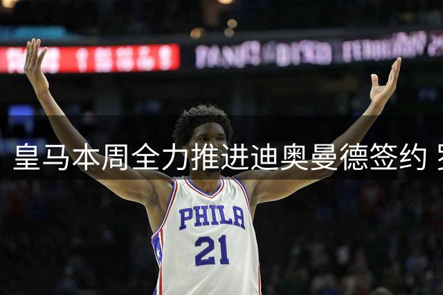 皇马本周全力推进迪奥曼德签约 罗德里转会谈判暂缓