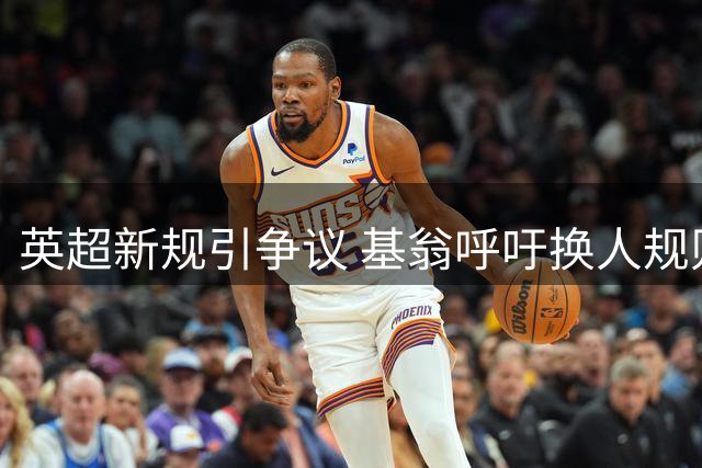 英超新规引争议 基翁呼吁换人规则统一