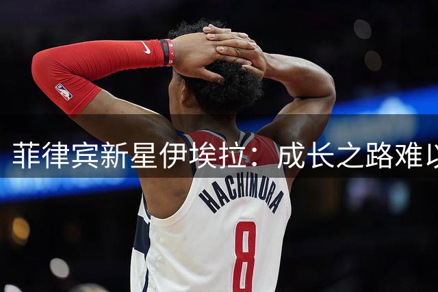 菲律宾新星伊埃拉：成长之路难以阻挡