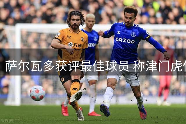 萨尔瓦多获评最佳球员 称津门虎仍需为保级拼搏