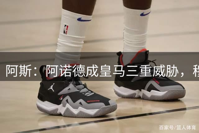 阿斯：阿诺德成皇马三重威胁，穆帅赋予组织职责