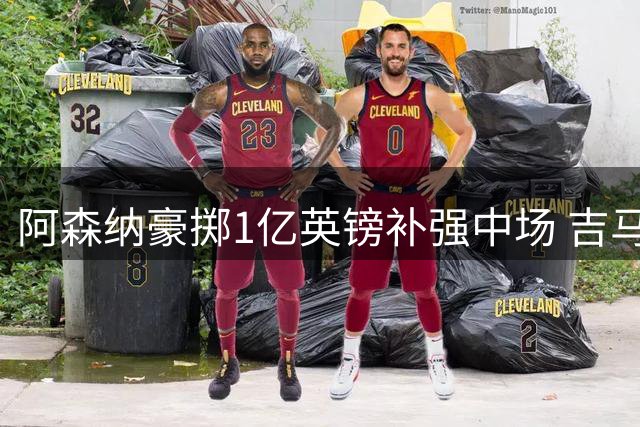 阿森纳豪掷1亿英镑补强中场 吉马良斯为何成枪手必争之人